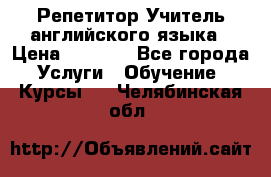 Репетитор/Учитель английского языка › Цена ­ 1 000 - Все города Услуги » Обучение. Курсы   . Челябинская обл.